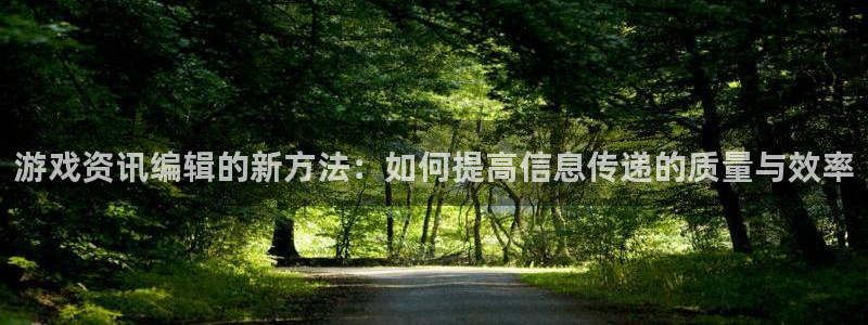 天美娱乐app：游戏资讯编辑的新方法：如何提高信息传递的质量
