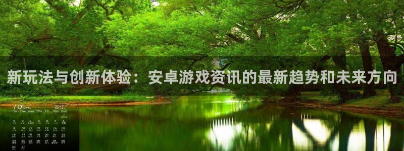 天美娱乐登录地址：新玩法与创新体验：安卓游戏资讯的最新趋势和