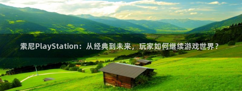 天美娱乐注册账号：索尼PlayStation：从经典到未来，