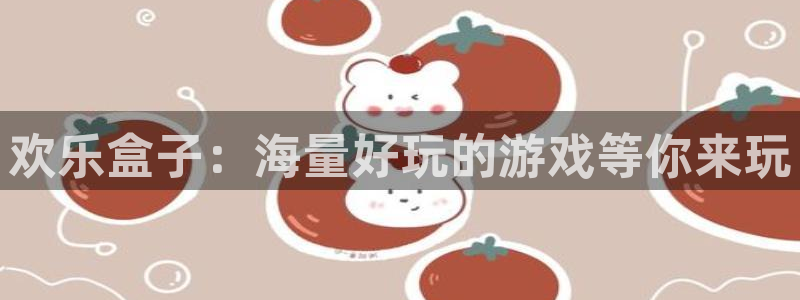 天美娱乐注册测速：欢乐盒子：海量好玩的游戏等你来玩