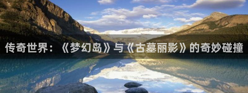 天美娱乐官网登录：传奇世界：《梦幻岛》与《古墓丽影》的奇妙碰