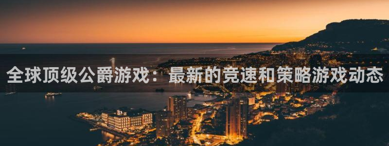 天美娱乐：全球顶级公爵游戏：最新的竞速和策略游戏动态