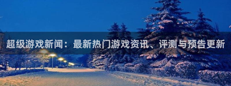 天美娱乐app下载：超级游戏新闻：最新热门游戏资讯、评测与预