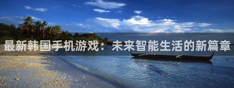 天美娱乐平台登录：最新韩国手机游戏：未来智能生活的新篇章