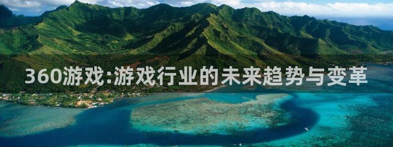 天美娱乐官网：360游戏:游戏行业的未来趋势与变革