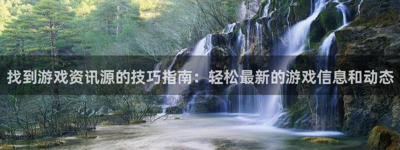 天美娱乐官方平台：找到游戏资讯源的技巧指南：轻松最新的游戏信