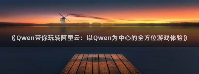 天美娱乐娱乐是真的吗：《Qwen带你玩转阿里云：以Qwen为