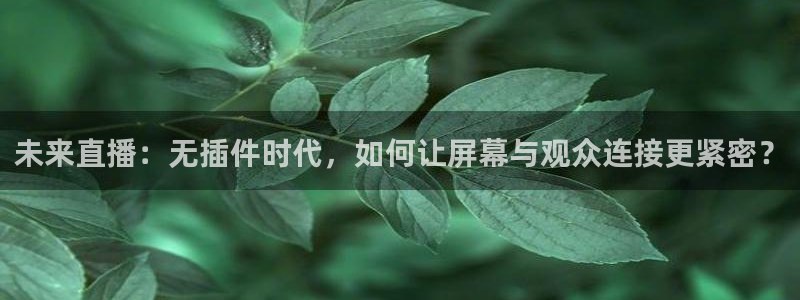 919直播看球 篮球比赛：未来直播：无插件时代，如何让屏幕与观众连接更紧密？