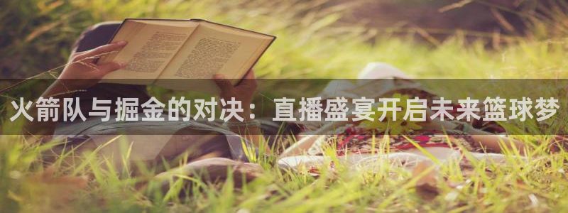 919体育直播间：火箭队与掘金的对决：直播盛宴开启未来篮球梦