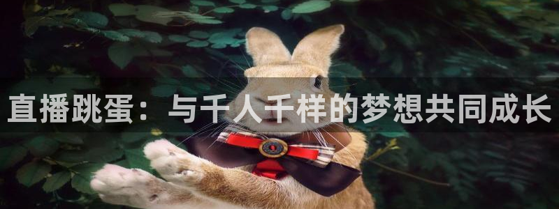 919体育：直播跳蛋：与千人千样的梦想共同成长