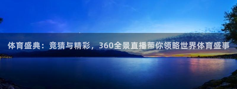 919直播平台：体育盛典：竞猜与精彩，360全景直播带你领略世界体育盛事